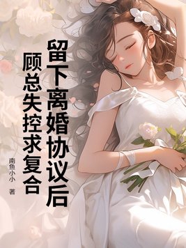 留下离婚协议后，顾总失控求复合